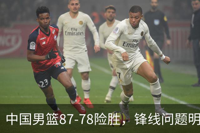 中国男篮87-78险胜，锋线问题明显，四球员状态不佳，廖三宁是最大功臣